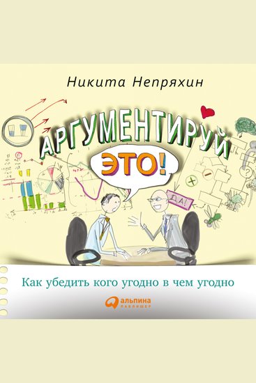 Аргументируй это! Как убедить кого угодно в чем угодно - cover