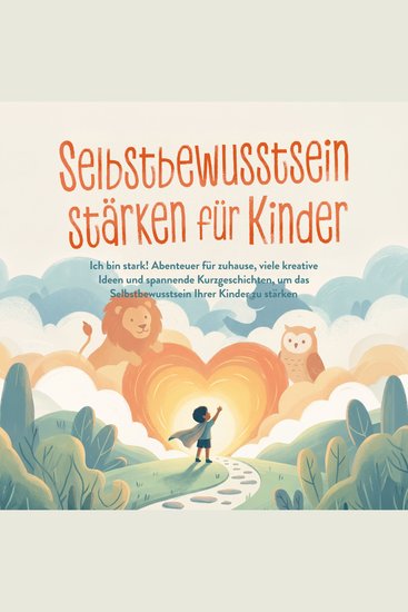 Selbstbewusstsein stärken für Kinder: Ich bin stark! Abenteuer für zuhause viele kreative Ideen und spannende Kurzgeschichten um das Selbstbewusstsein Ihrer Kinder zu stärken - cover