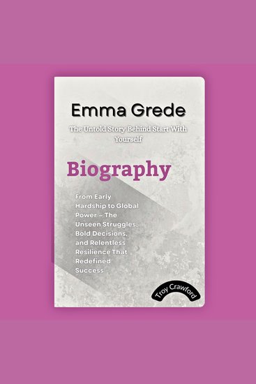 Emma Grede: The Untold Story Behind Start With Yourself - From Early Hardship to Global Power — The Unseen Struggles Bold Decisions and Relentless Resilience That Redefined Success - cover