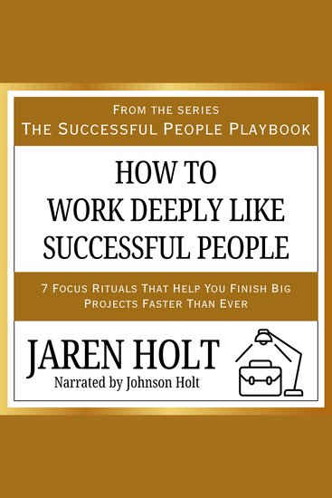How to Work Deeply Like Successful People - 7 Focus Rituals That Help You Finish Big Projects Faster Than Ever - cover