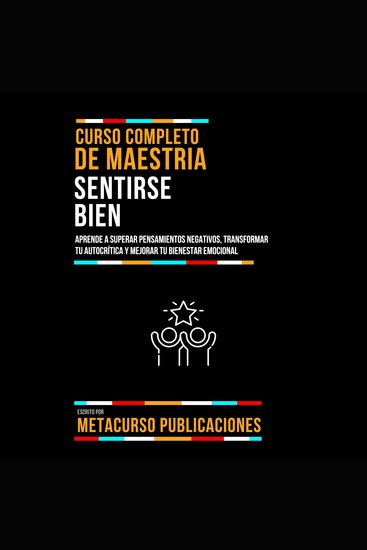 Curso Completo De Maestria Sentirse Bien - Aprende A Superar Pensamientos Negativos Transformar Tu Autocrítica Y Mejorar Tu Bienestar Emocional - cover