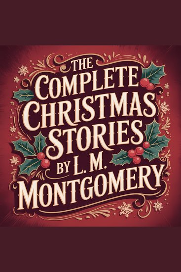 The Complete Christmas Stories by L M Montgomery - 13 Classic Holiday Tales from the Author of Anne of Green Gables - cover