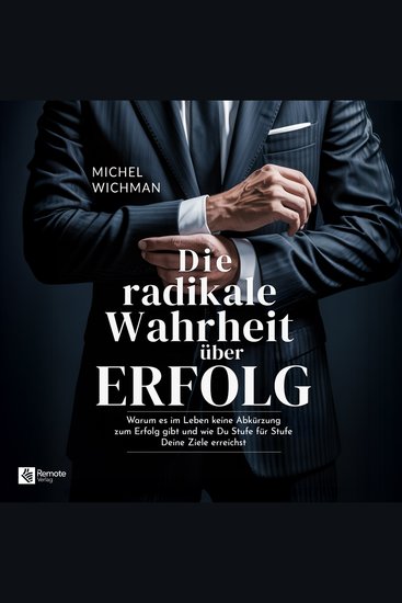 Die radikale Wahrheit über Erfolg - Warum es im Leben keine Abkürzung zum Erfolg gibt und wie Du Stufe für Stufe Deine Ziele erreichst - cover