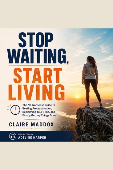 Stop Waiting Start Living - The No-Nonsense Guide to Beating Procrastination Reclaiming Your Time and Finally Getting Things Done - cover