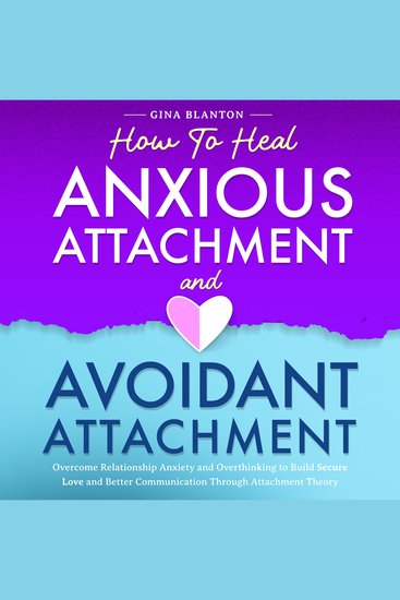 How to Heal Anxious Attachment and Avoidant Attachment - Overcome Relationship Anxiety and Overthinking to Build Secure Love and Better Communication Through Attachment Theory - cover
