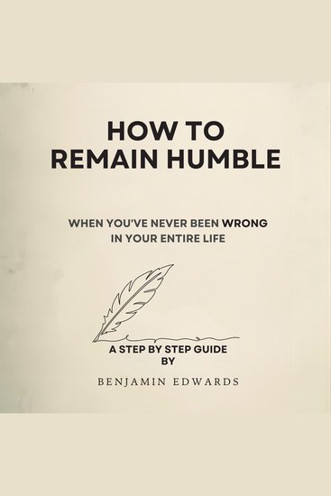 How To Remain Humble: When You've Never Been Wrong In Your Entire Life - A Step by Step Guide by Benjamin Edwards - cover