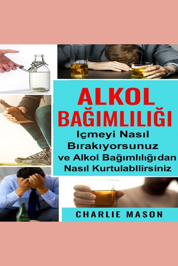 Alkol Bağımlılığı: İçkiyi Nasıl Bırakırsınız ve Alkol Bağımlılığından Nasıl Kurtulursunuz? - cover