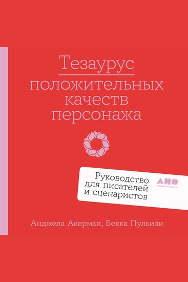 Тезаурус положительных качеств персонажа: Руководство для писателей и сценаристов - cover