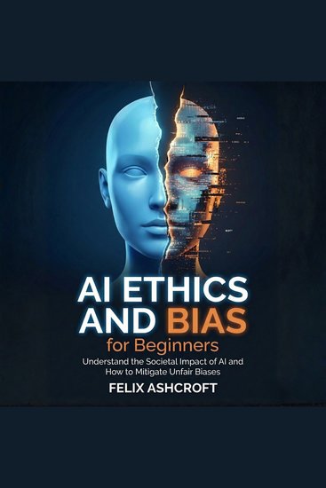 AI Ethics and Bias for Beginners - Understand the Societal Impact of AI and How to Mitigate Unfair Biases - cover