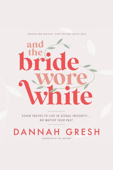 And the Bride Wore White - Seven Truths to Live in Sexual Integrity No Matter Your Past - cover