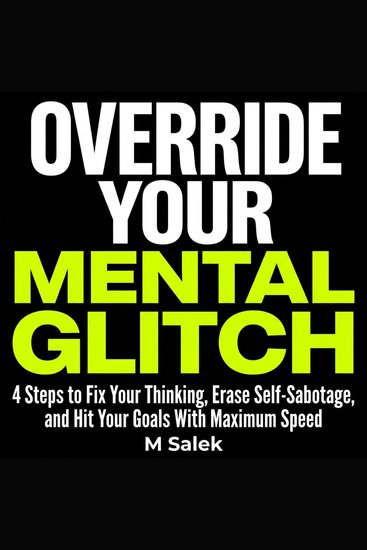 Override Your Mental Glitch - 4 Steps to Fix Your Thinking Erase Self-Sabotage and Hit Your Goals With Maximum Speed - cover
