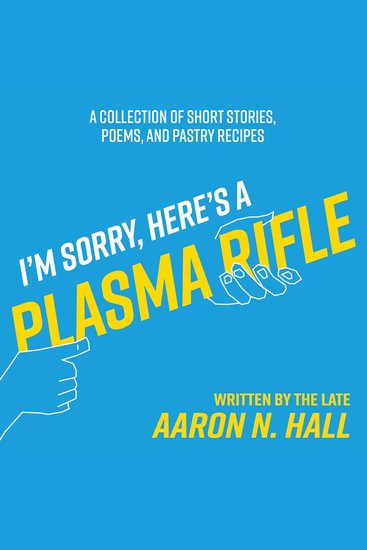 I'm Sorry Here's a Plasma Rifle - A Collection of Short Stories Poems and Pastry Recipes - cover