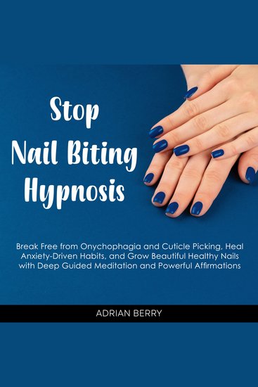 Stop Nail Biting Hypnosis - Break Free from Onychophagia and Cuticle Picking Heal Anxiety-Driven Habits and Grow Beautiful Healthy Nails with Deep Guided Meditation and Powerful Affirmations - cover