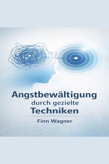 Angstbewältigung durch gezielte Techniken - Eine praxisorientierte Anleitung zur Reduzierung von Angst und Panik - cover