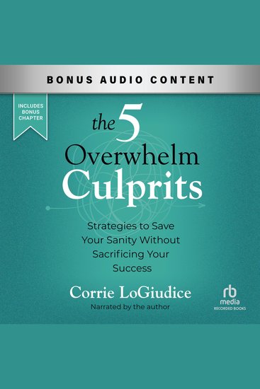 The 5 Overwhelm Culprits - Strategies to Save Your Sanity Without Sacrificing Your Success - cover