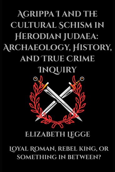 Agrippa I and the Cultural Schism in Herodian Judaea: Archaeology History and True Crime Inquiry - cover