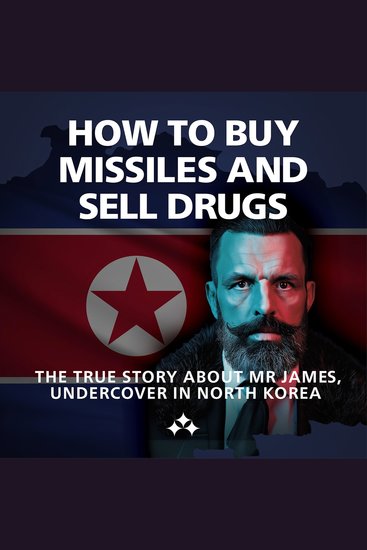 How to Buy Missiles and Sell Drugs - The True Story About Mr James Undercover in North Korea - cover