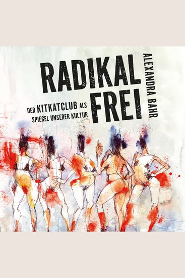 Radikal frei - Der KitKatClub als Spiegel unserer Kultur | Die Geschichte des legendären Berliner Clubs - cover