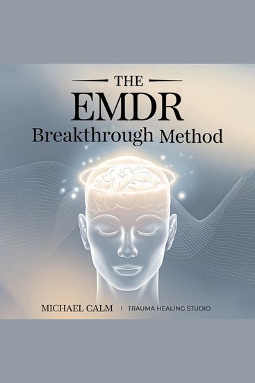 The EMDR Breakthrough Method - Master Bilateral Stimulation Methods to Process Trauma Reduce Anxiety and Heal Without Professional Therapy - cover