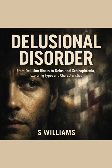 Delusional Disorder: Delusion Illness to Delusional Schizophrenia Exploring Types and Characteristics - cover