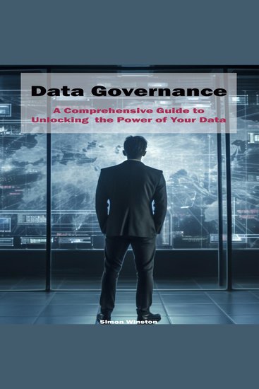 Data Governance - A Comprehensive Guide to Unlocking the Power of Your Data - cover