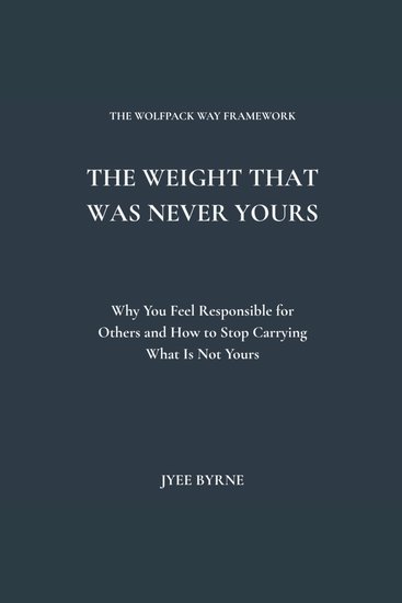 The Weight That Was Never Yours - Why You Feel Responsible for Others and How to Stop Carrying What Is Not Yours - cover
