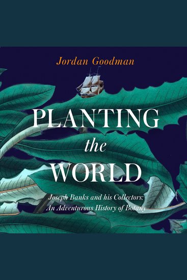 Planting the World: Joseph Banks and his Collectors: An Adventurous History of Botany - cover