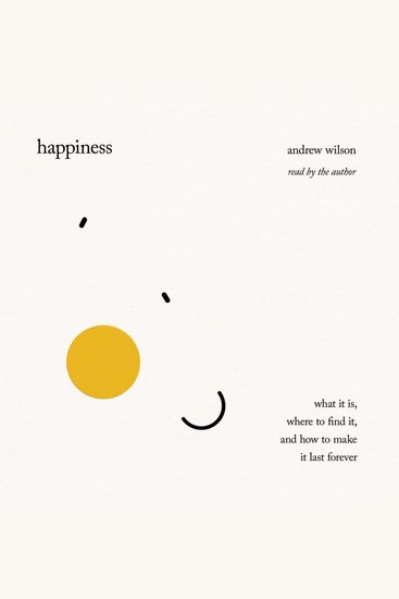 Happiness - What It Is Where to Find It and How to Make It Last Forever - cover