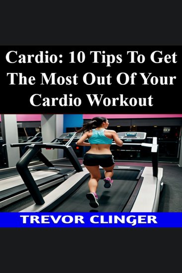 Cardio: 10 Tips To Get The Most Out Of Your Cardio Workout - cover