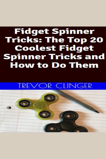 Fidget Spinner Tricks: The Top 20 Coolest Fidget Spinner Tricks And How To Do Them - cover