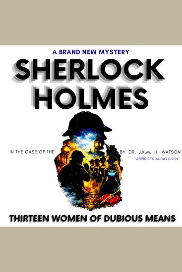 Sherlock Holmes in The Case of the THIRTEEN Women of Dubious Means - A Brand New Sherlock Holmes Mystery: Brand New Baker Street Stories (Premium Cinematic British Narration by Dr John H Watson) - cover