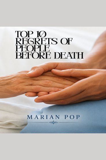 TOP 10 REGRETS OF PEOPLE BEFORE DEATH - Lessons from the Dying to Help the Living - cover