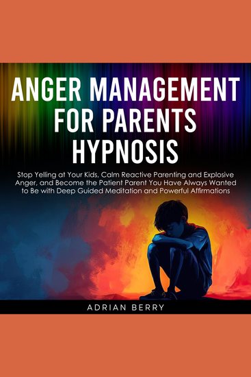 Anger Management for Parents Hypnosis - Stop Yelling at Your Kids Calm Reactive Parenting and Explosive Anger and Become the Patient Parent You Have Always Wanted to Be with Deep Guided Meditation and Powerful Affirmations - cover