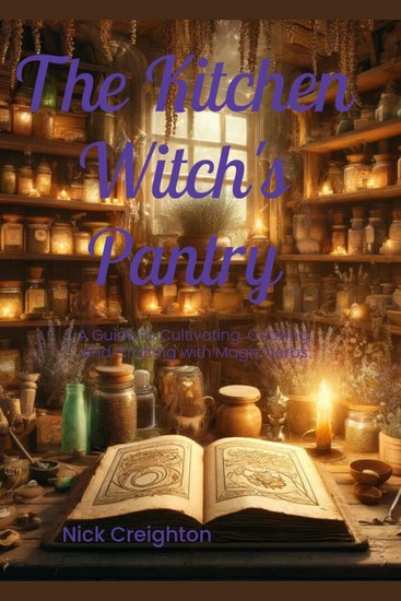 Kitchen Witch’s Pantry The: Mastering the Magic of Herbs for Cooking Crafting & Cultivating - A Practical Guide to Magical Cooking with Herbs Spices and Natural Ingredients - cover