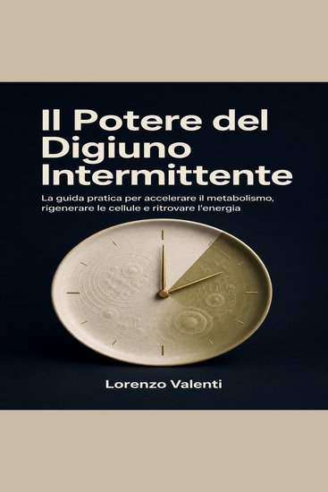 Il Potere del Digiuno Intermittente - La guida pratica per accelerare il metabolismo rigenerare le cellule e ritrovare l'energia - cover