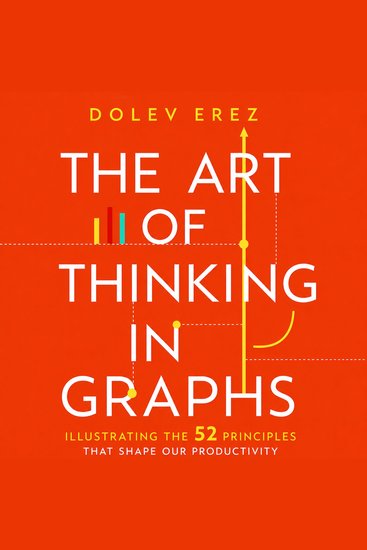 The Art of Thinking in Graphs - Illustrating the 52 Principles That Shape Our Productivity Decision-Making and the Way We Think - cover
