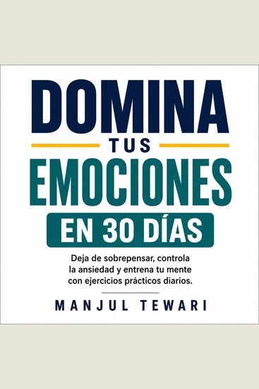 Domina Tus Emociones en 30 Días - Deja de sobrepensar controla la ansiedad y el estrés elimina la negatividad y entrena tu mente con ejercicios prácticos diarios - cover