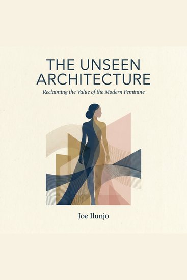 The Unseen Architecture - Reclaiming the Value of the Modern Feminine - cover
