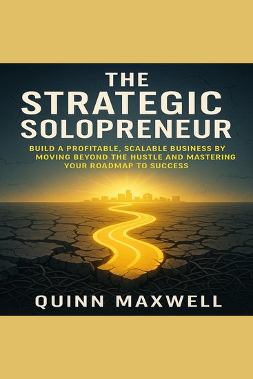 The Strategic Solopreneur - Build a Profitable Scalable Business by Moving Beyond the Hustle and Mastering Your Roadmap to Success - cover