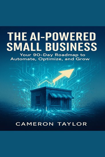The AI-Powered Small Business - Your 90-Day Roadmap to Automate Optimize and Grow - cover