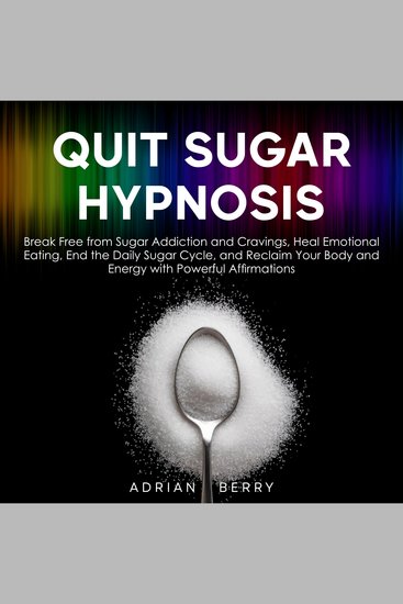 Quit Sugar Hypnosis - Break Free from Sugar Addiction and Cravings Heal Emotional Eating End the Daily Sugar Cycle and Reclaim Your Body and Energy with Powerful Affirmations - cover