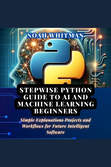 Stepwise Python Guide to AI and Machine Learning Beginners - Simple Explanations Projects and Workflows for Future Intelligent Software - cover