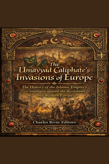 Umayyad Caliphate’s Invasions of Europe The: The History of the Islamic Empire’s Campaigns against the Byzantines and Western Europe - cover
