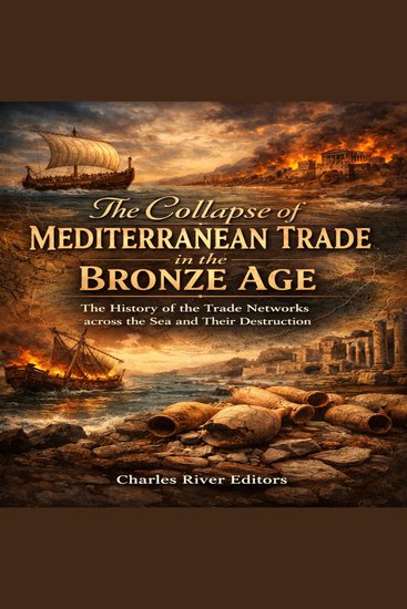 Collapse of Mediterranean Trade in the Bronze Age The: The History of the Trade Networks across the Sea and Their Destruction - cover