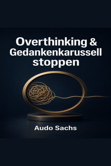 Overthinking & Gedankenkarussell stoppen - Weniger denken mehr leben: Wie Sie mentale Blockaden lösen und im Hier und Jetzt ankommen - cover