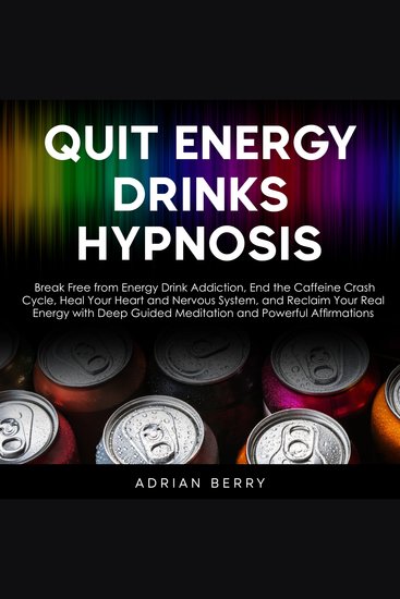 Quit Energy Drinks Hypnosis - Break Free from Energy Drink Addiction End the Caffeine Crash Cycle Heal Your Heart and Nervous System and Reclaim Your Real Energy with Deep Guided Meditation and Powerful Affirmations - cover