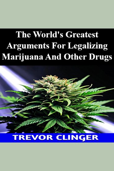 The World's Greatest Arguments For Legalizing Marijuana And Other Drugs - cover