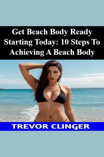 Get Beach Body Ready Starting Today: 10 Steps To Achieving A Beach Body - cover