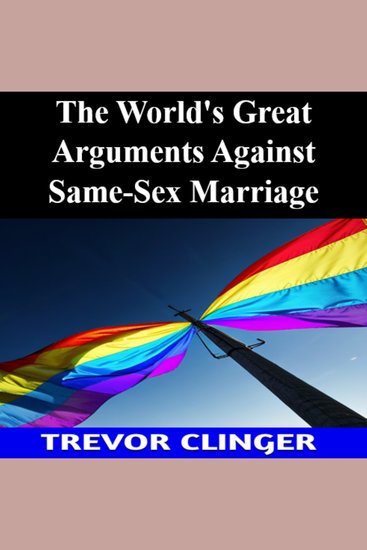 The World's Great Arguments Against Same-Sex Marriage - cover