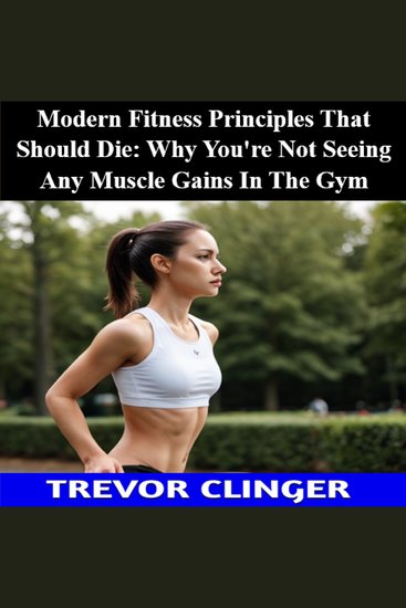 Modern Fitness Principles That Should Die: Why You're Not Seeing Any Muscle Gains In The Gym - cover